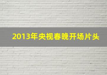 2013年央视春晚开场片头