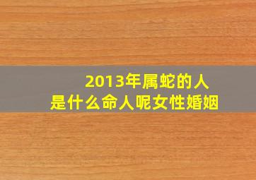 2013年属蛇的人是什么命人呢女性婚姻