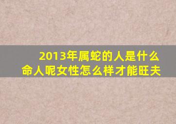 2013年属蛇的人是什么命人呢女性怎么样才能旺夫