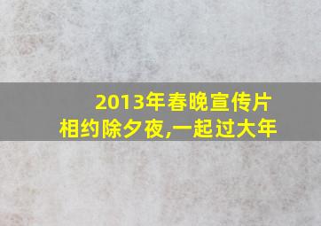 2013年春晚宣传片相约除夕夜,一起过大年