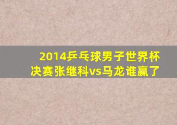 2014乒乓球男子世界杯决赛张继科vs马龙谁赢了