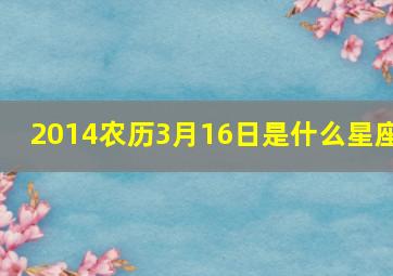 2014农历3月16日是什么星座