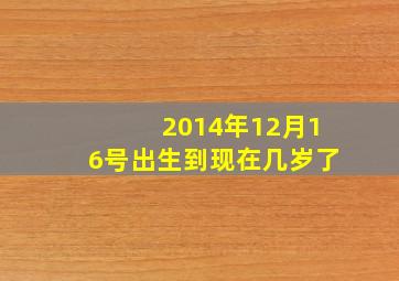 2014年12月16号出生到现在几岁了