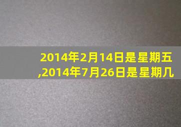 2014年2月14日是星期五,2014年7月26日是星期几