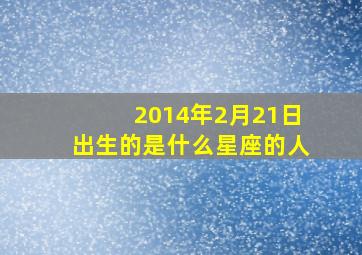 2014年2月21日出生的是什么星座的人