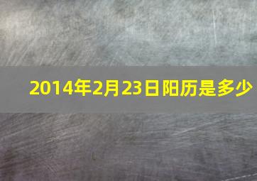 2014年2月23日阳历是多少