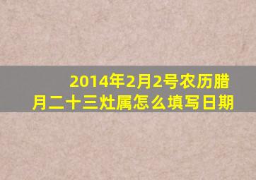 2014年2月2号农历腊月二十三灶属怎么填写日期