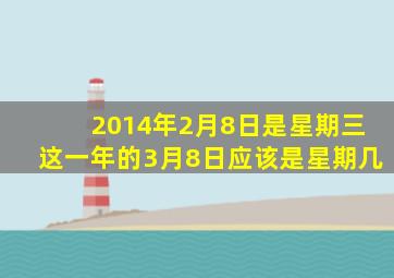 2014年2月8日是星期三这一年的3月8日应该是星期几