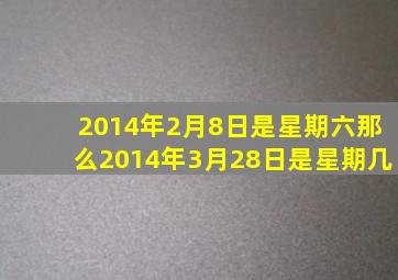 2014年2月8日是星期六那么2014年3月28日是星期几