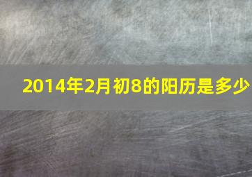 2014年2月初8的阳历是多少