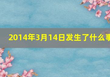 2014年3月14日发生了什么事