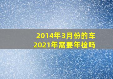 2014年3月份的车2021年需要年检吗