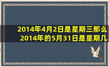 2014年4月2日是星期三那么2014年的5月31日是星期几