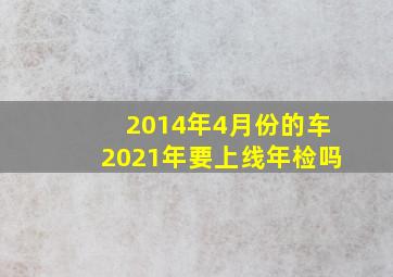 2014年4月份的车2021年要上线年检吗