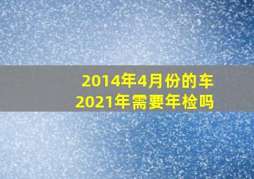 2014年4月份的车2021年需要年检吗