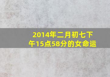 2014年二月初七下午15点58分的女命运