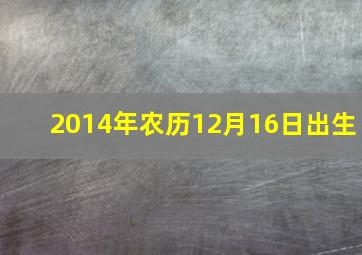 2014年农历12月16日出生