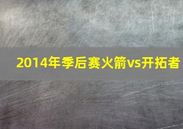 2014年季后赛火箭vs开拓者