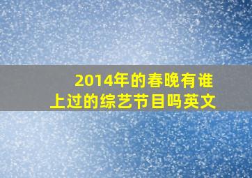 2014年的春晚有谁上过的综艺节目吗英文