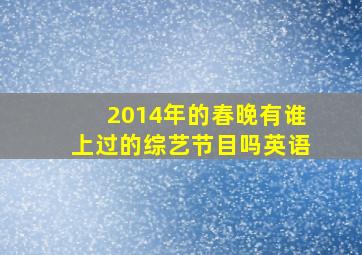 2014年的春晚有谁上过的综艺节目吗英语