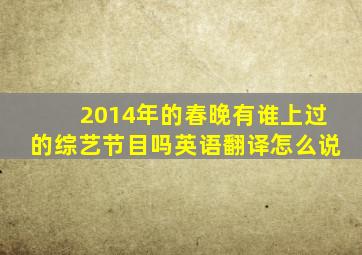 2014年的春晚有谁上过的综艺节目吗英语翻译怎么说