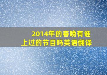 2014年的春晚有谁上过的节目吗英语翻译