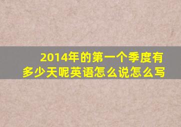 2014年的第一个季度有多少天呢英语怎么说怎么写