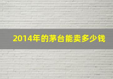 2014年的茅台能卖多少钱