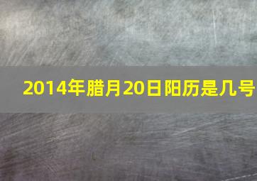 2014年腊月20日阳历是几号