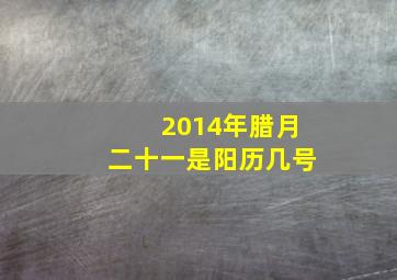 2014年腊月二十一是阳历几号