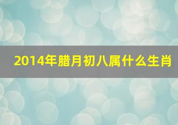 2014年腊月初八属什么生肖