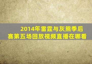 2014年雷霆与灰熊季后赛第五场回放视频直播在哪看