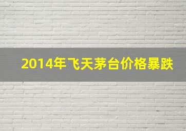 2014年飞天茅台价格暴跌