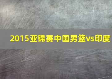 2015亚锦赛中国男篮vs印度