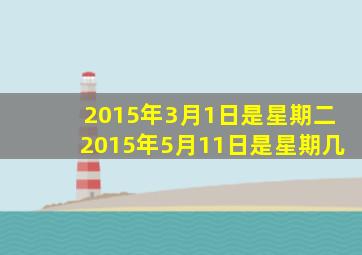 2015年3月1日是星期二2015年5月11日是星期几