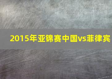 2015年亚锦赛中国vs菲律宾