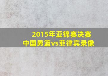 2015年亚锦赛决赛中国男篮vs菲律宾录像