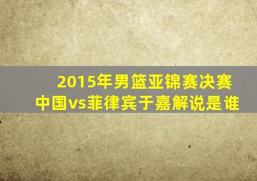 2015年男篮亚锦赛决赛中国vs菲律宾于嘉解说是谁