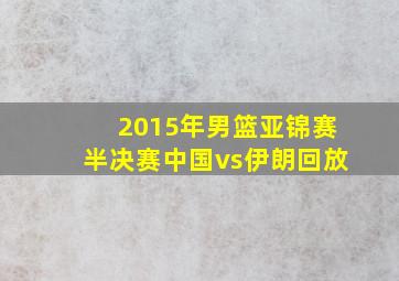 2015年男篮亚锦赛半决赛中国vs伊朗回放