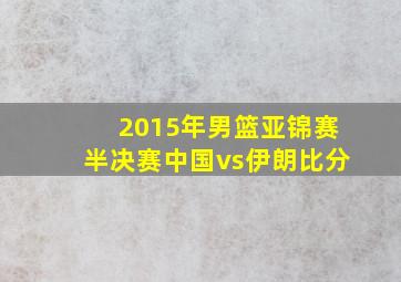 2015年男篮亚锦赛半决赛中国vs伊朗比分