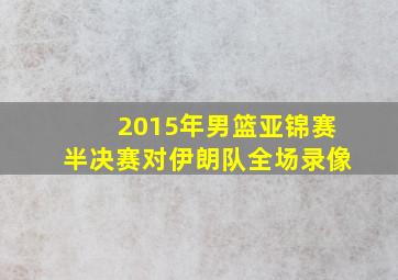 2015年男篮亚锦赛半决赛对伊朗队全场录像