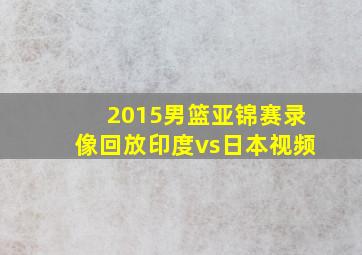 2015男篮亚锦赛录像回放印度vs日本视频