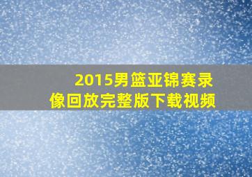 2015男篮亚锦赛录像回放完整版下载视频