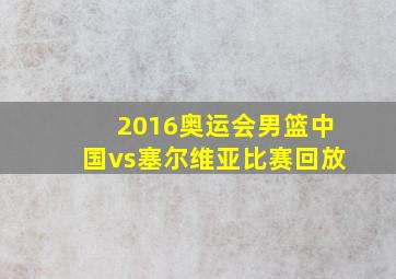 2016奥运会男篮中国vs塞尔维亚比赛回放