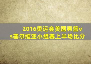 2016奥运会美国男篮vs塞尔维亚小组赛上半场比分