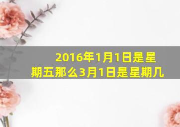 2016年1月1日是星期五那么3月1日是星期几