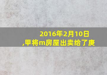 2016年2月10日,甲将m房屋出卖给了庚