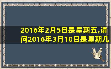 2016年2月5日是星期五,请问2016年3月10日是星期几