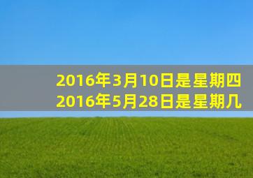 2016年3月10日是星期四2016年5月28日是星期几