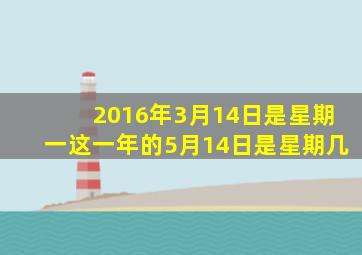 2016年3月14日是星期一这一年的5月14日是星期几